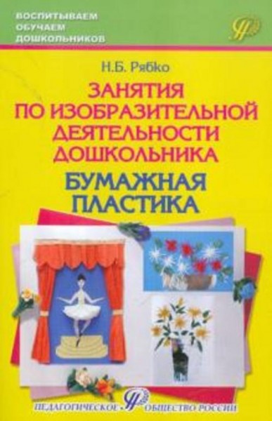 Наталья Рябко: Занятия по изобразительной деятельности дошкольника - бумажная пластика. Учебно-практ