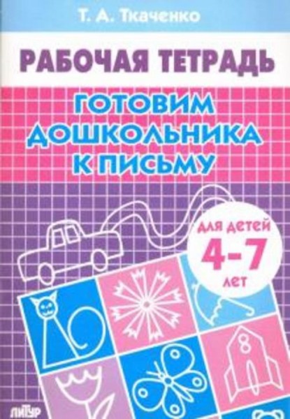 Татьяна Ткаченко: Готовим дошкольника к письму. Рабочая тетрадь для детей 4-7 лет