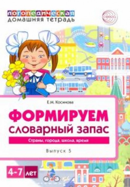 Елена Косинова: Логопедическая домашняя тетрадь для детей 4-7 лет. Формируем словарный запас. В 5-ти