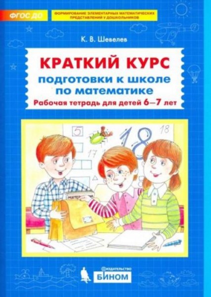 Константин Шевелев: Краткий курс подготовки к школе по математике. Рабочая тетрадь для детей 6-7 лет