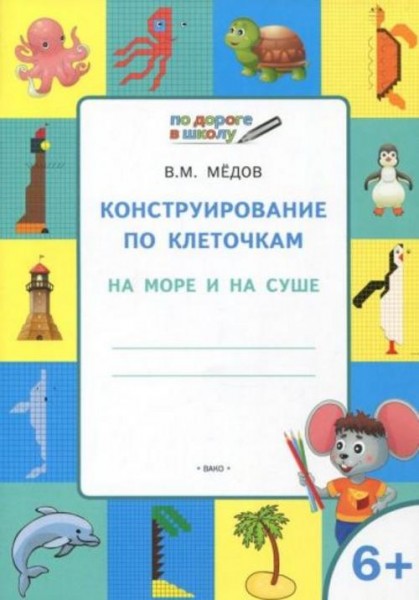 Вениамин Мёдов: Конструирование по клеточкам. На море и на суше. Тетрадь для занятий с детьми 6-7 ле