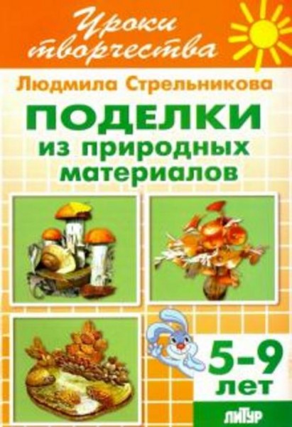 Людмила Стрельникова: Поделки из природных материалов. Рабочая тетрадь для детей 5-9 лет
