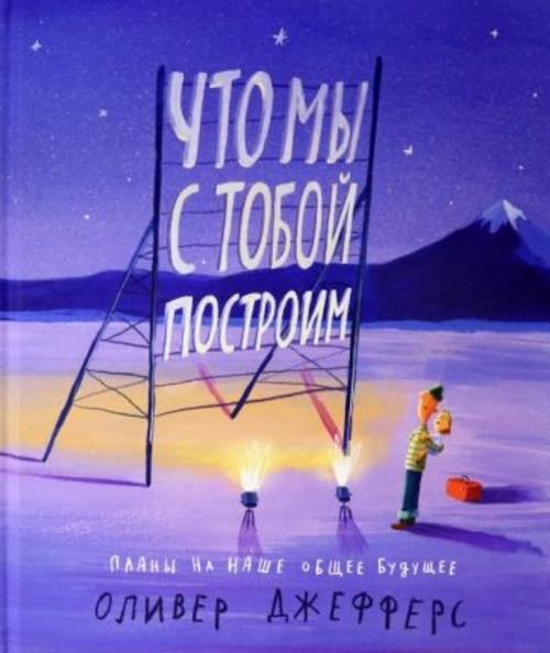 Оливер Джефферс: Что мы с тобой построим. Планы на наше общее будущее