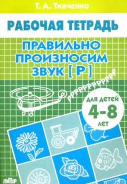 Татьяна Ткаченко: Правильно произносим звук "Р". Рабочая тетрадь для детей 4-8 лет