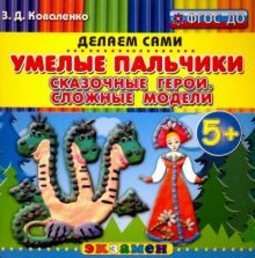 Зинаида Коваленко: Умелые пальчики. Сказочные герои. Сложные модели. 5+. ФГОС ДО