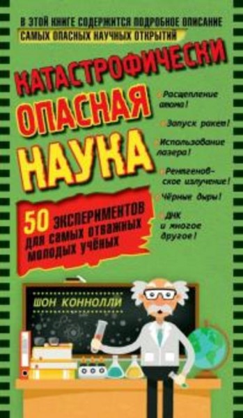 Шон Конноли: Катастрофически опасная наука. 50 экспериментов для самых отважных молодых ученых