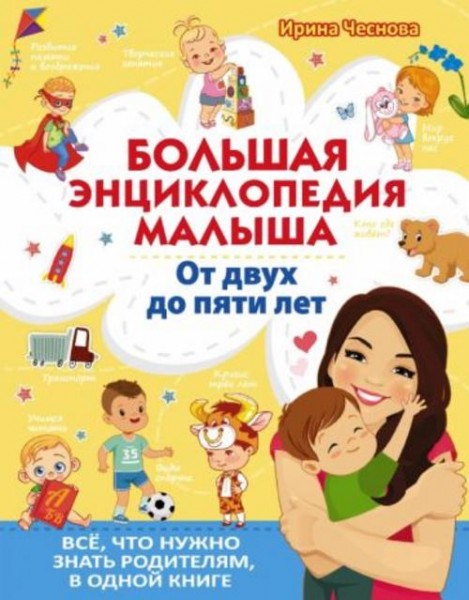 Ирина Чеснова: Большая энциклопедия малыша. От двух до пяти лет. Всё, что нужно знать родителям, в о