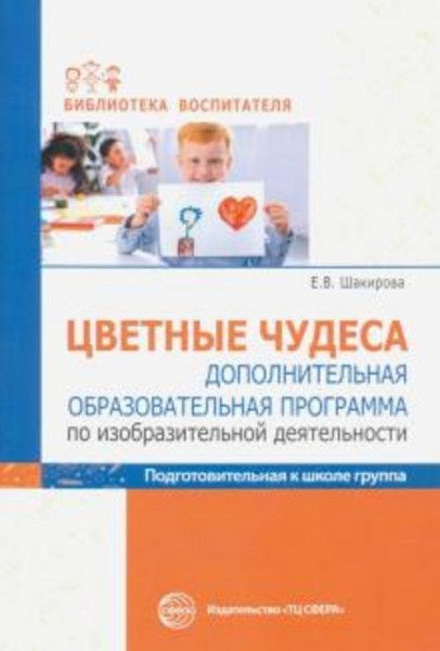 Елена Шакирова: Цветные чудеса. Дополнительная образовательная программа по ИЗО деятельности. Подгот