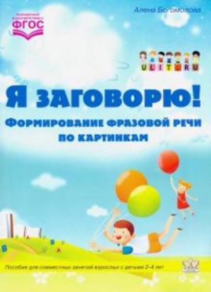 Алена Богомолова: Я заговорю. Формирование фразовой речи по картинкам. ФГОС