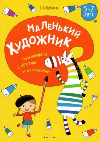 Елена Горбатова: Маленький художник. Знакомимся с цветом и оттенками. 5-7 лет