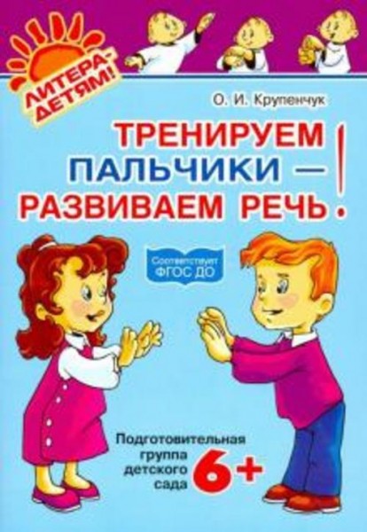Ольга Крупенчук: Тренируем пальчики - развиваем речь. Подготовительная группа детского сада. ФГОС ДО