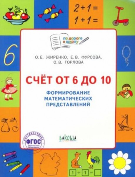 Жиренко, Фурсова, Горлова: Счет от 6 до 10. Формирование математических представлений. Тетрадь для
