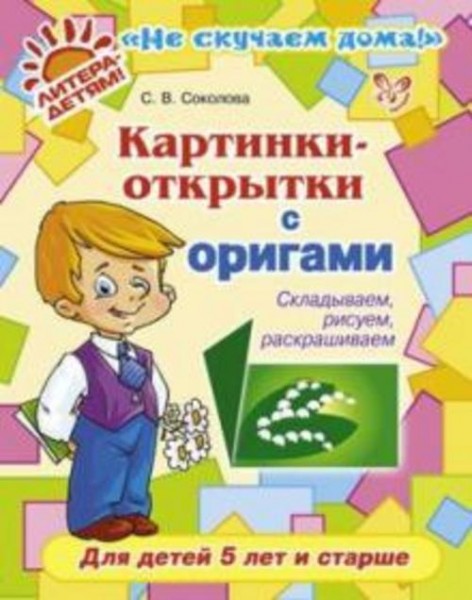 Светлана Соколова: Картинки-открытки с оригами. Складываем, рисуем, раскрашиваем. Для детей 5 лет и