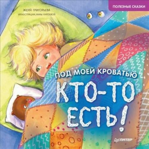 Женя Григорьева: Под моей кроватью кто-то есть! Полезные сказки