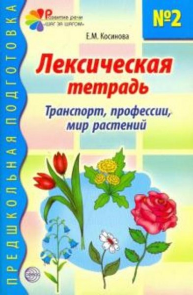 Елена Косинова: Лексическая тетрадь № 2 для занятий с дошкольниками. Транспорт, профессии, мир расте