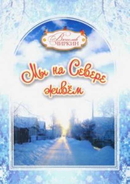 Вячеслав Чиркин: Мы на Севере живем. Сборник избранных произведений для детей и взрослых