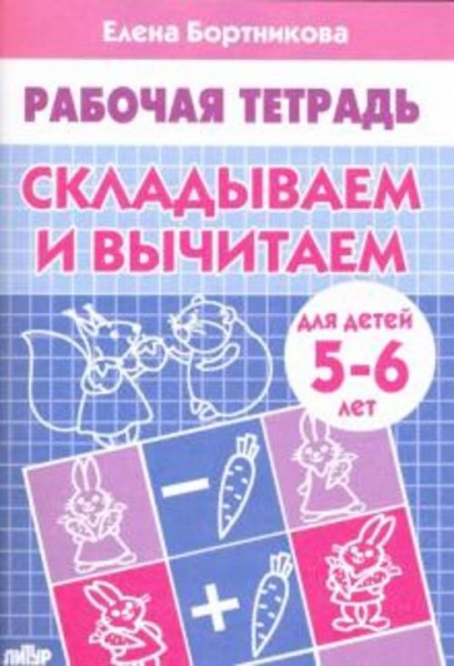 Елена Бортникова: Складываем и вычитаем. Рабочая тетрадь для детей 5-6 лет