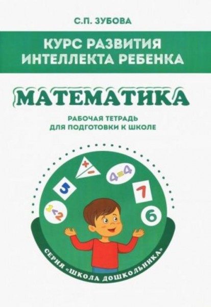Светлана Зубова: Математика. Курс развития интеллекта ребенка. Рабочая тетрадь для подготовки к школ
