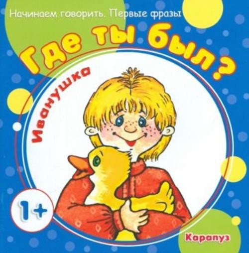 Сергей Савушкин: Где ты был, Иванушка? Для детей от 1-го года