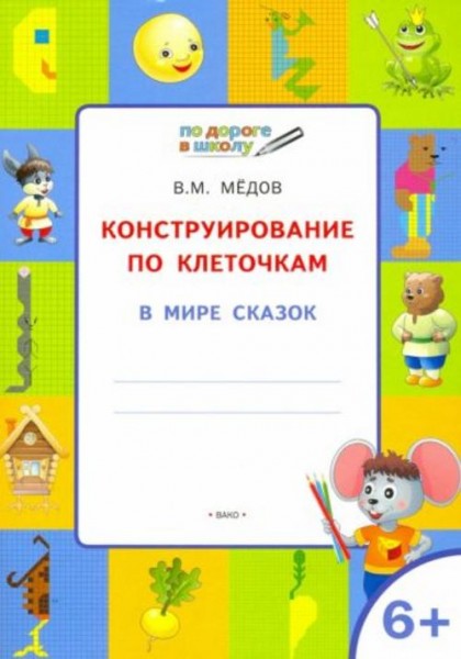 Вениамин Мёдов: Конструирование по клеточкам. В мире сказок. Тетрадь для занятий с детьми 6-7 лет. Ф