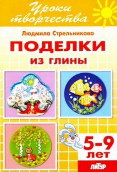 Людмила Стрельникова: Поделки из глиным. Рабочая тетрадь для детей 5-9 лет