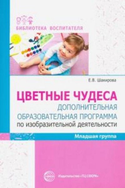 Елена Шакирова: Цветные чудеса. Дополнительная образовательная программа по изобразительной деятельн