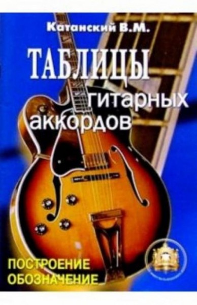Владимир Катанский: Таблицы гитарных аккордов. Обозначение. Построение