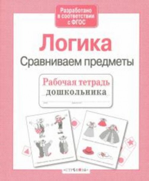Е. Семакина: Рабочая тетрадь дошкольника. Логика. Сравниваем предметы. ФГОС