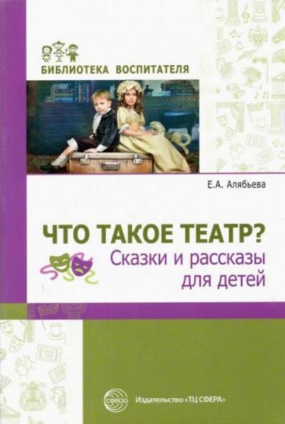 Елена Алябьева: Что такое театр? Сказки и рассказы для детей