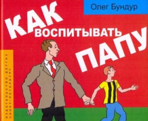 Олег Бундур: Как воспитывать папу: пособие для начинающих детей