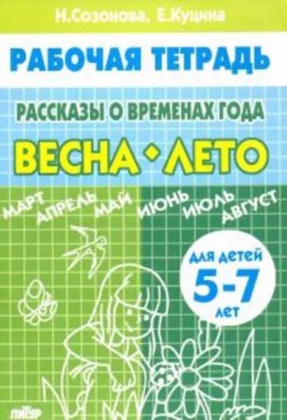 Куцина, Созонова: Рассказы о временах года. Весна. Лето. Рабочая тетрадь для детей 5-7 лет