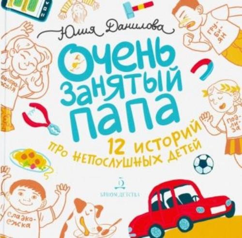 Юлия Данилова: Очень занятый папа. 12 историй про непослушных детей