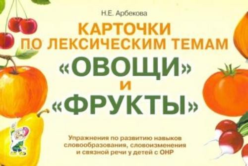 Нелли Арбекова: Карточки по лексическим темам "Овощи" и "Фрукты". Игры и упражнения по развитию речи