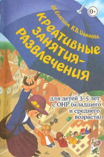Елагина, Иванова: Креативные занятия-развлечения для детей 3-5 лет с ОНР. Пособие для логопедов и во