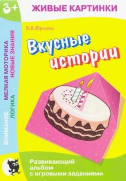 Наталия Юрченко: Живые картинки. Вкусные истории. Развивающий альбом с игровыми заданиями